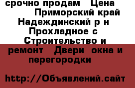 срочно продам › Цена ­ 30 000 - Приморский край, Надеждинский р-н, Прохладное с. Строительство и ремонт » Двери, окна и перегородки   